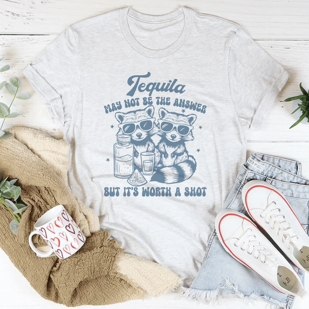Tequila May Not Be The Answer But It’s Worth A Shot Tee
