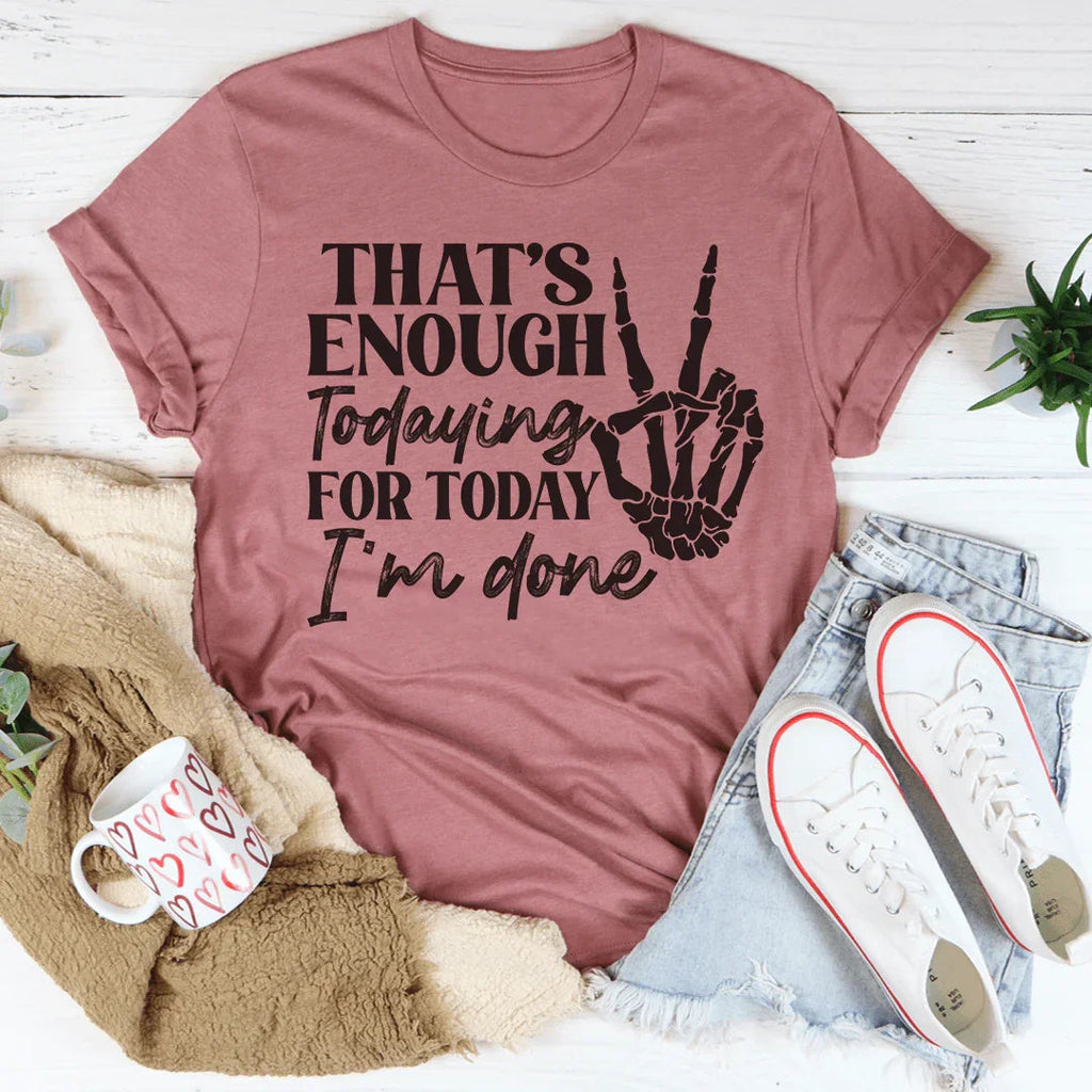 That's Enough Todaying For Today I'm Done Tee
