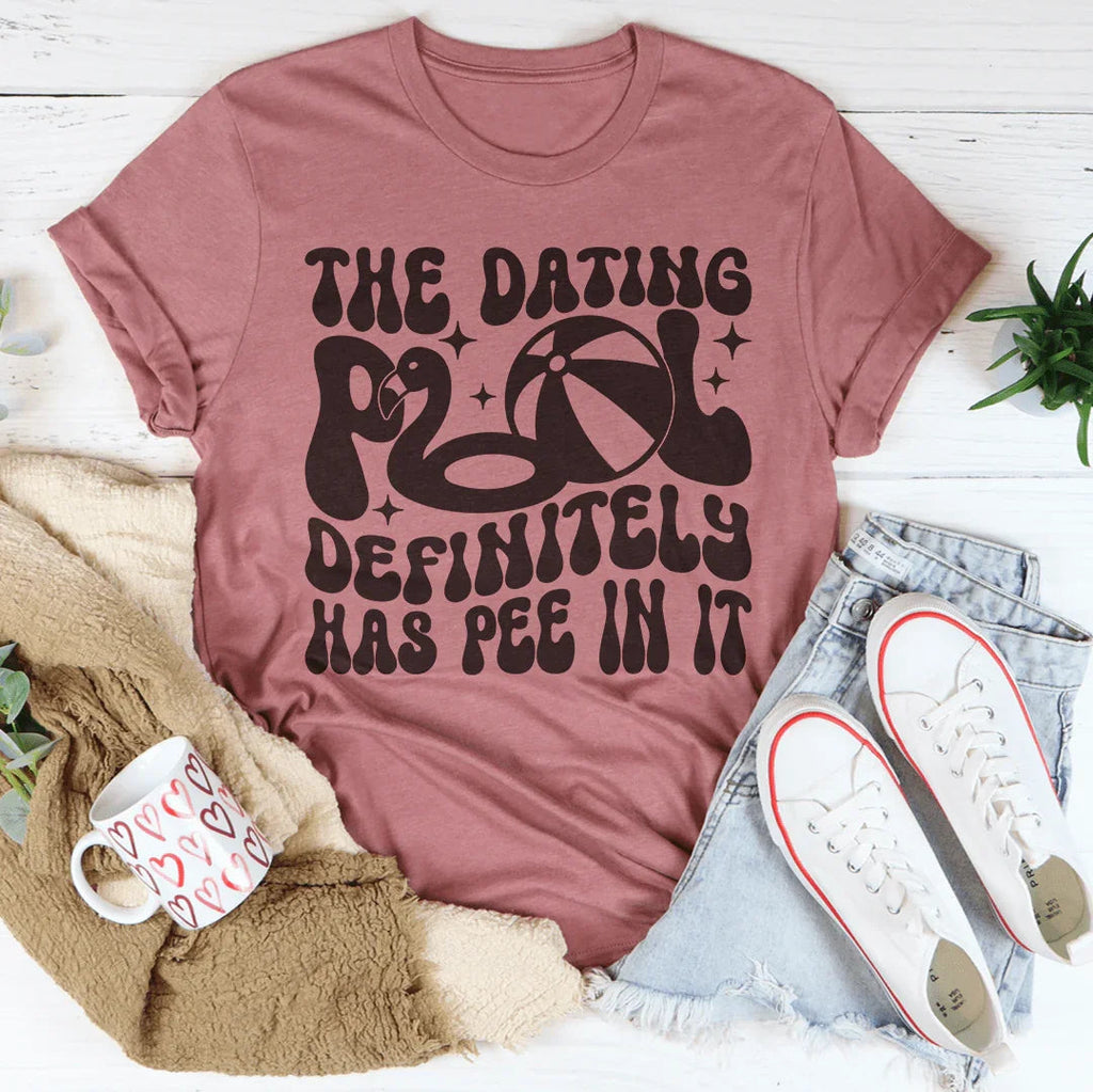 The Dating Pool Definitely Has Pee In It Tee