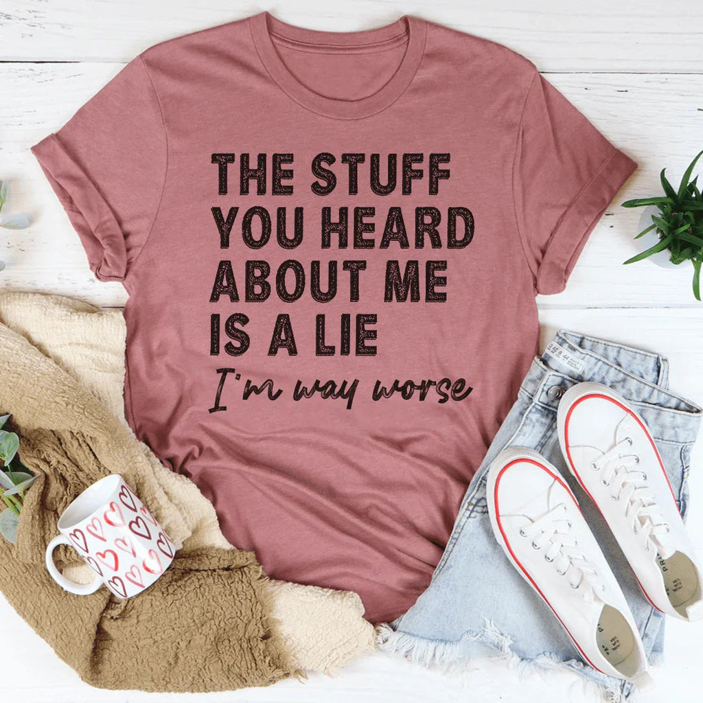 The Stuff You Heard About Me Is A Lie Tee