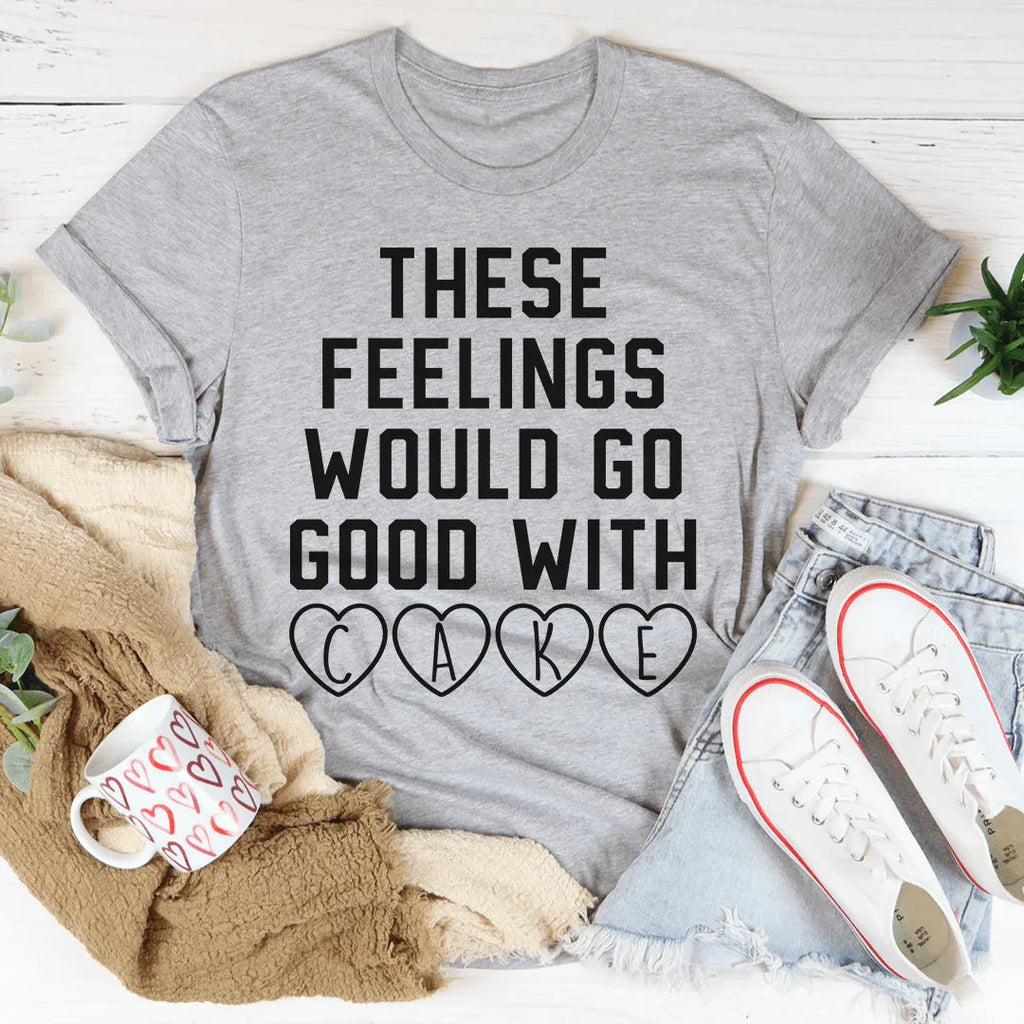 These Feelings Would Go Good With Cake Tee