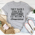 They Said I Could Be Anything Tee