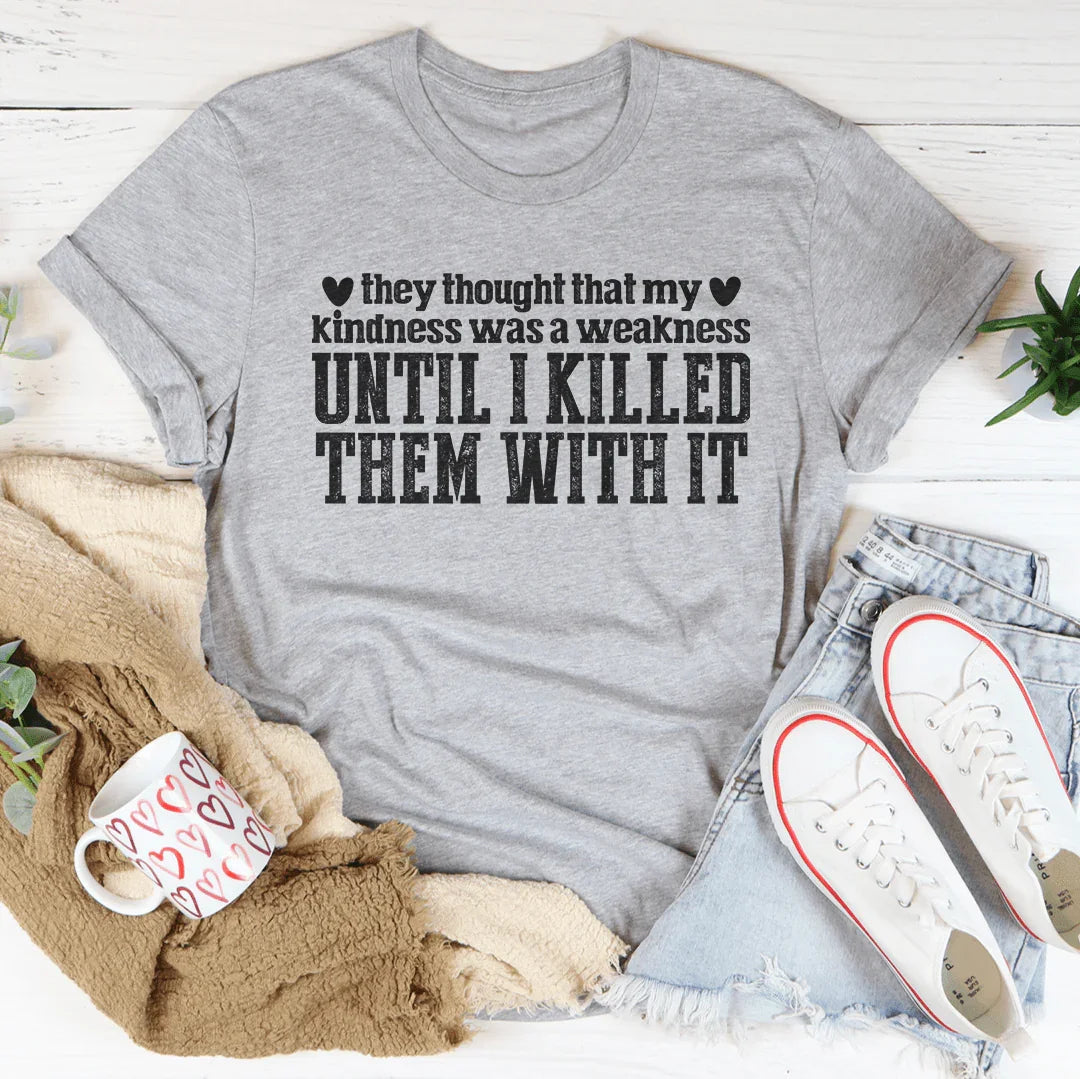 They Thought That My Kindness Was A Weakness Tee