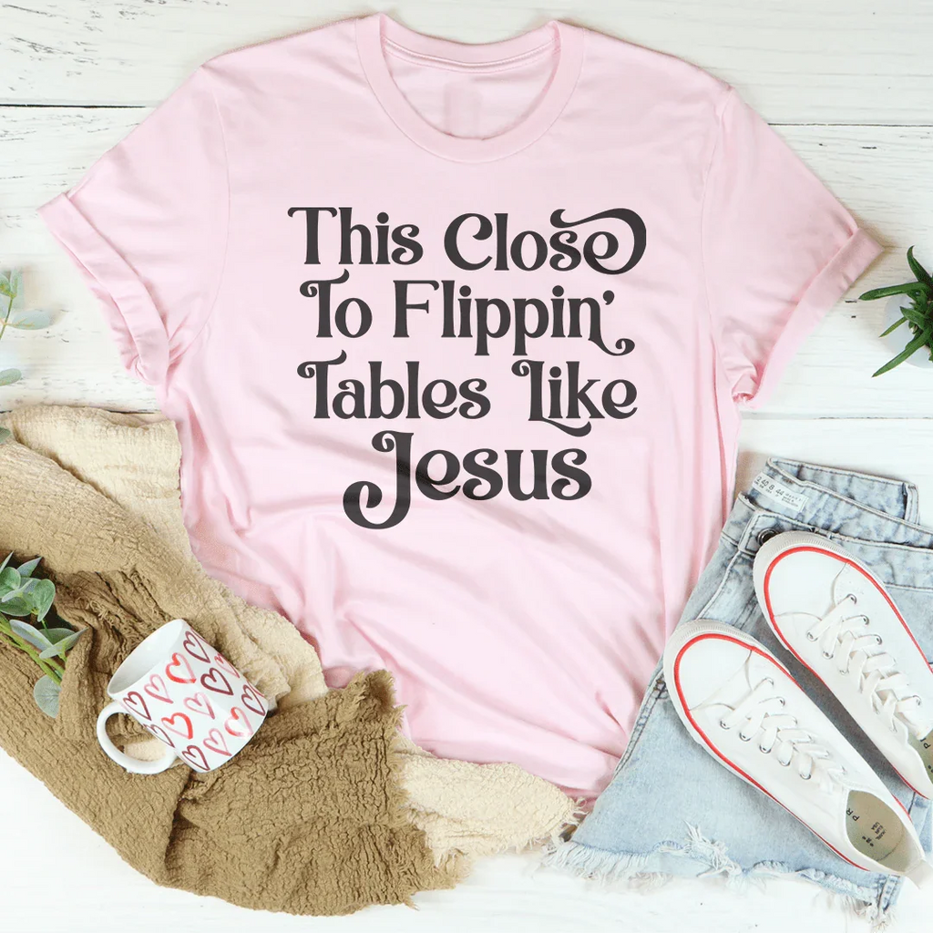 This Close to Flippin' Tables Like Jesus Tee