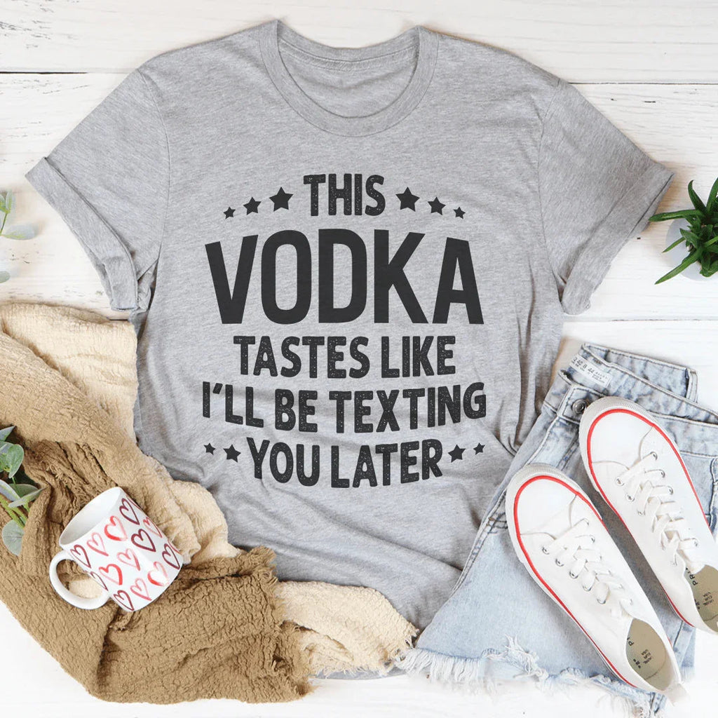 This Vodka Tastes Like I'll Be Texting You Later Tee