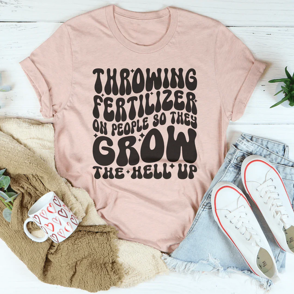 Throwing Fertilizer On People So They Grow The Hell Up Tee