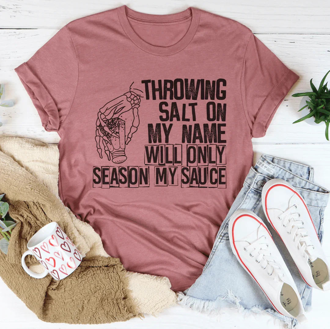 Throwing Salt On My Name Will Only Season My Sauce Tee