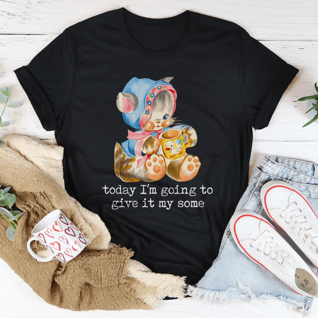 Today I’m Going To Give It My Some Tee