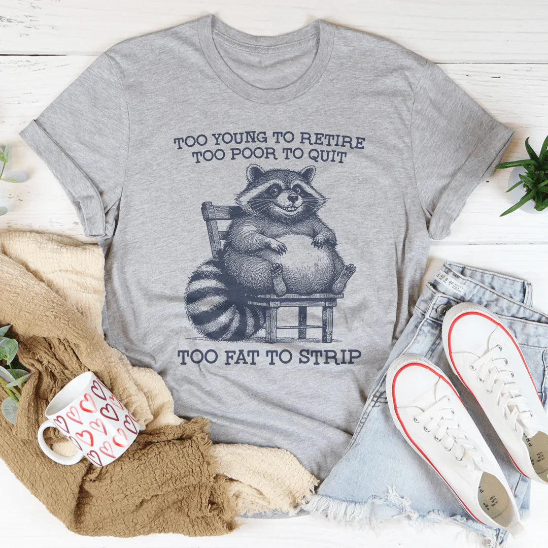 Too Young To Retire Too Poor To Quit Too Fat To Strip Tee