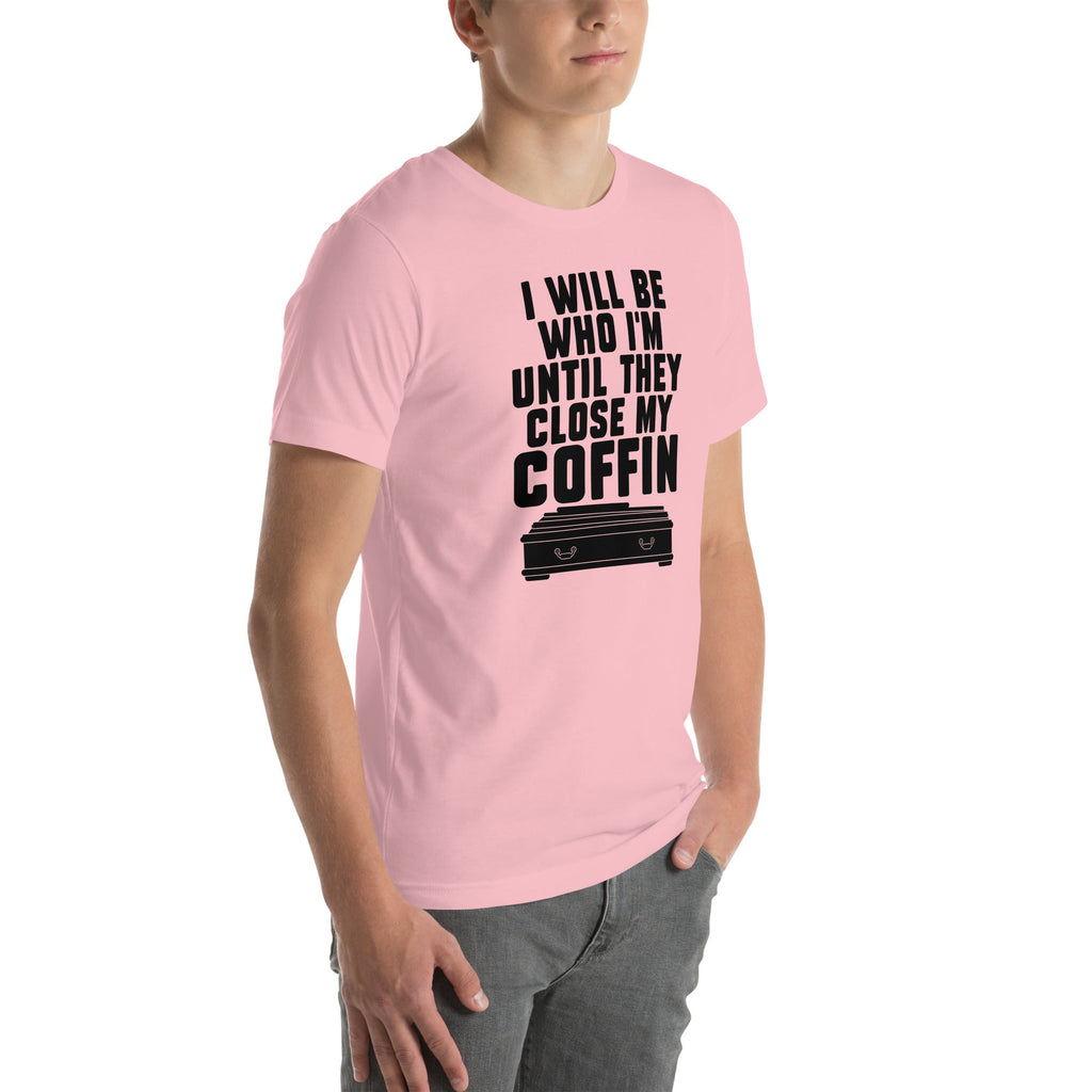 I Will Be Who I'm Until They Close My Coffin Tee