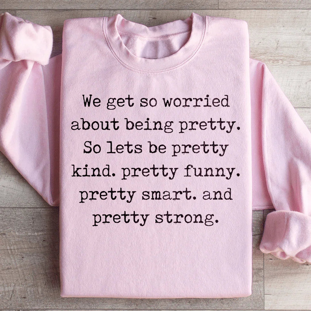 We Get So Worried About Being Pretty Sweatshirt