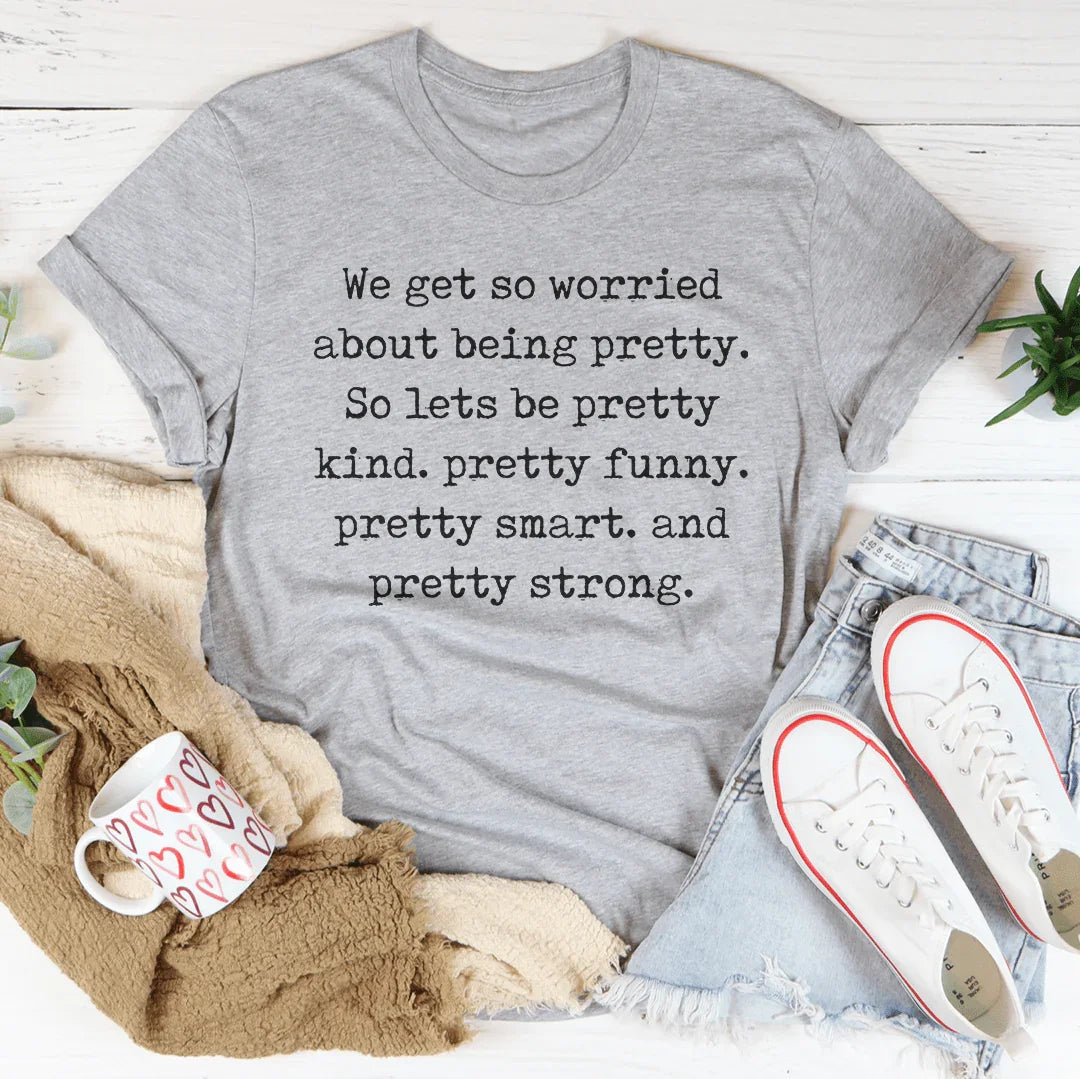 We Get So Worried About Being Pretty Tee