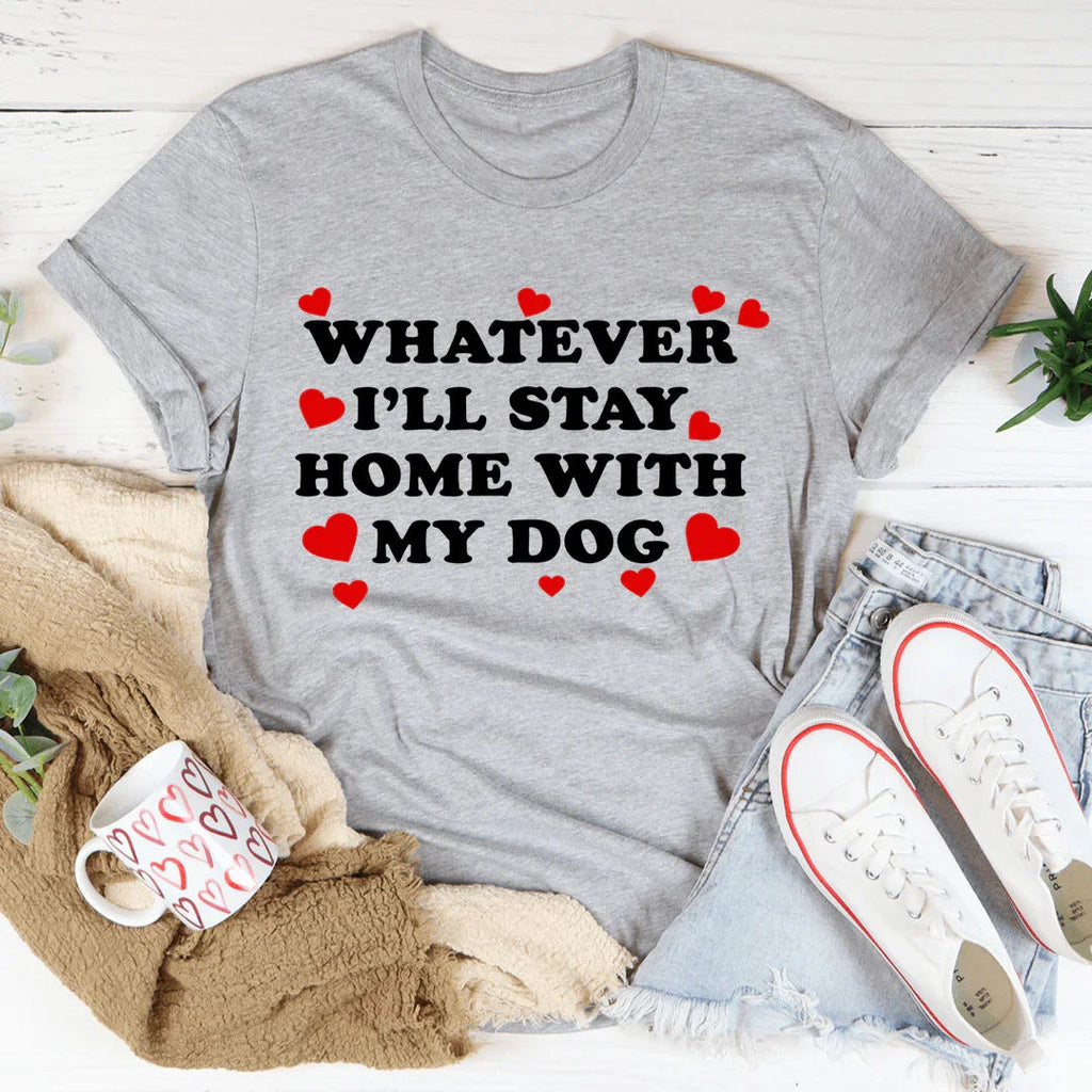 Whatever I'll Stay Home With My Dog Tee