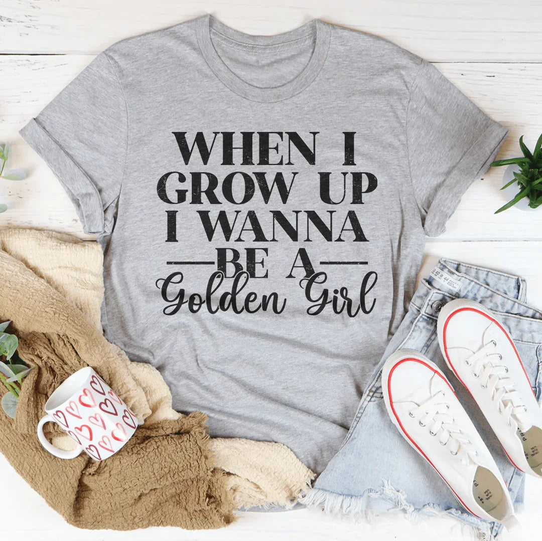 When I Grow Up I Wanna Be A Golden Girl Tee