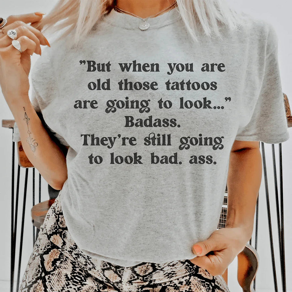 When You Are Old Those Tattoos Are Going To Look Badass Tee