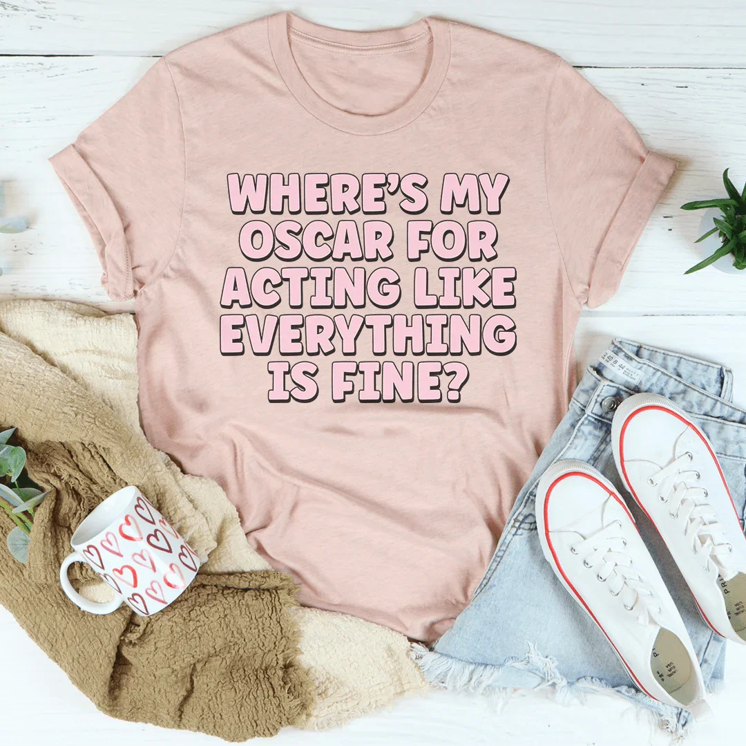 Where’s My Oscar For Acting Like Everything Is Fine Tee
