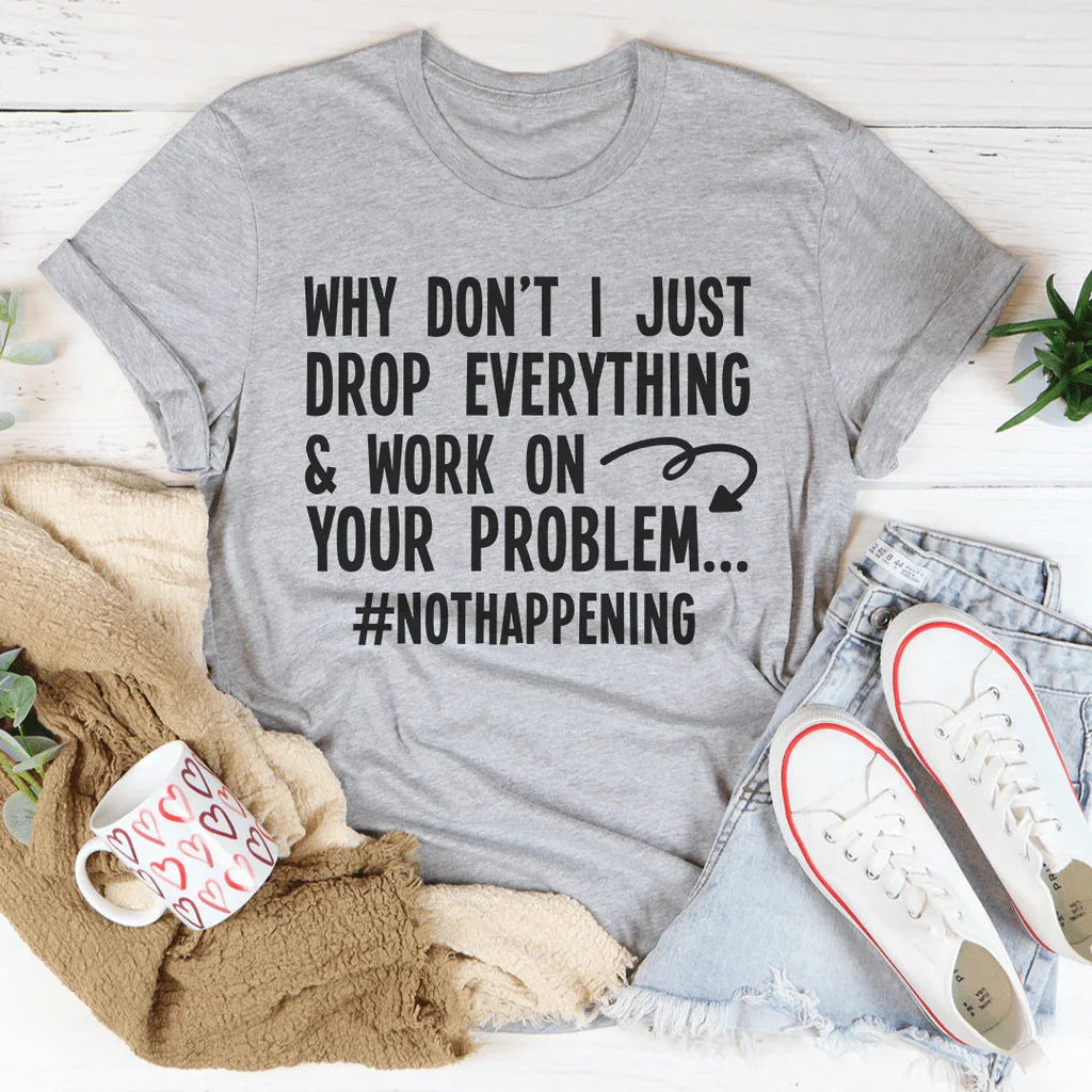 Why Don't I Just Drop Everything Tee