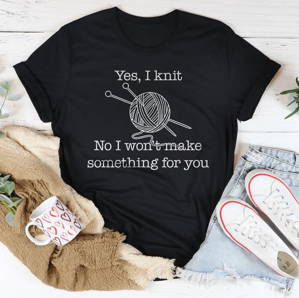 Yes I Knit No I Won't Make Something For You Tee