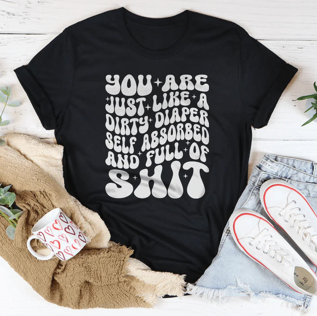 You Are Just Like A Dirty Diaper Self Absorbed & Full Of S-it Tee