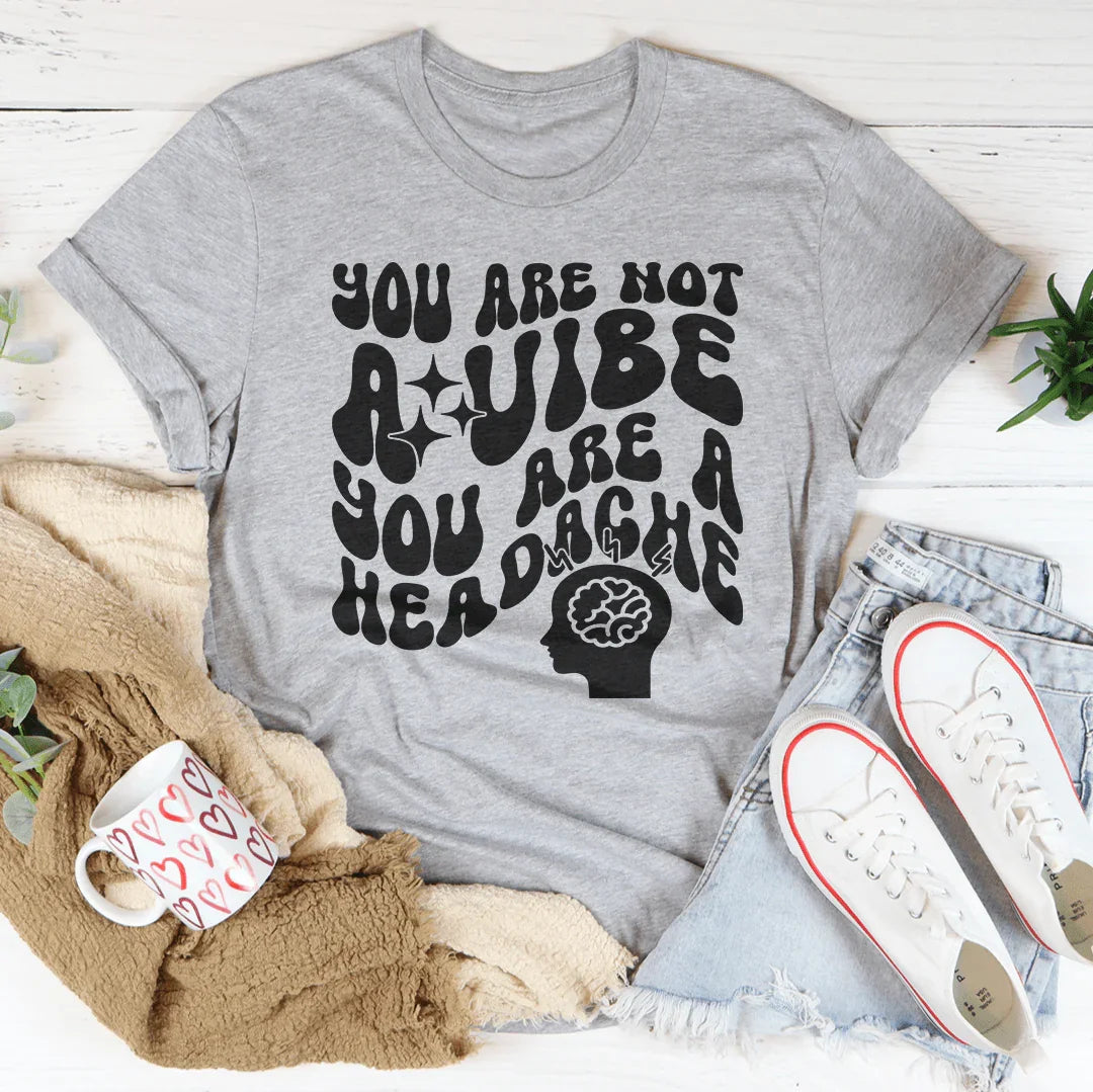 You Are Not A Vibe You Are A Headache Tee