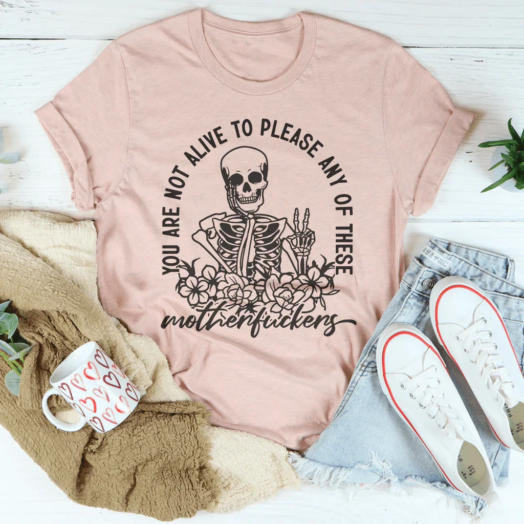You Are Not Alive To Please Any Of These MF's Tee