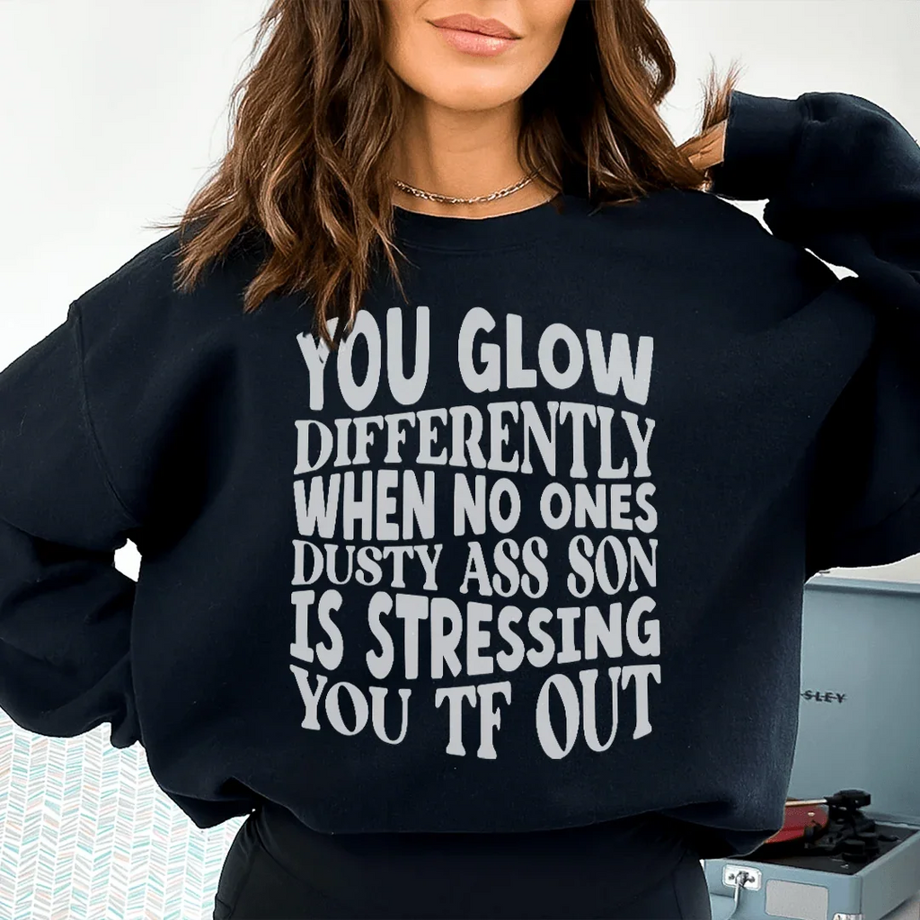 You Glow Differently When No Ones Dusty A-s Son Is Stressing You TF Out Sweatshirt
