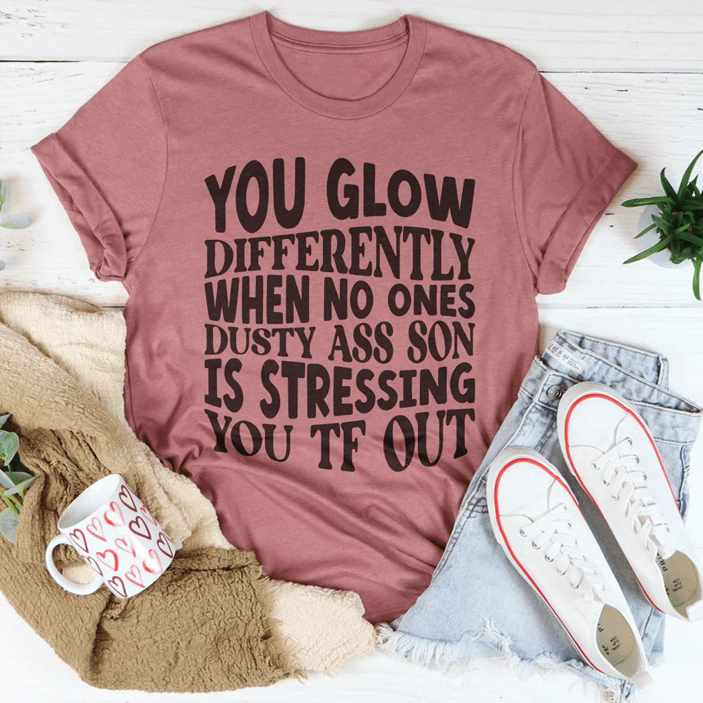 You Glow Differently When No Ones Dusty A-s Son Is Stressing You TF Out Tee