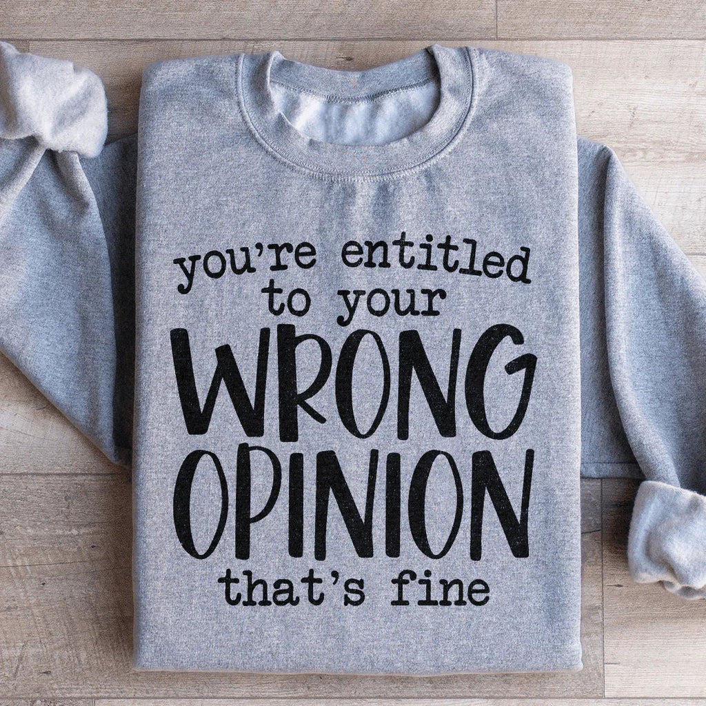 You're Entitled To Your Wrong Opinion Sweatshirt