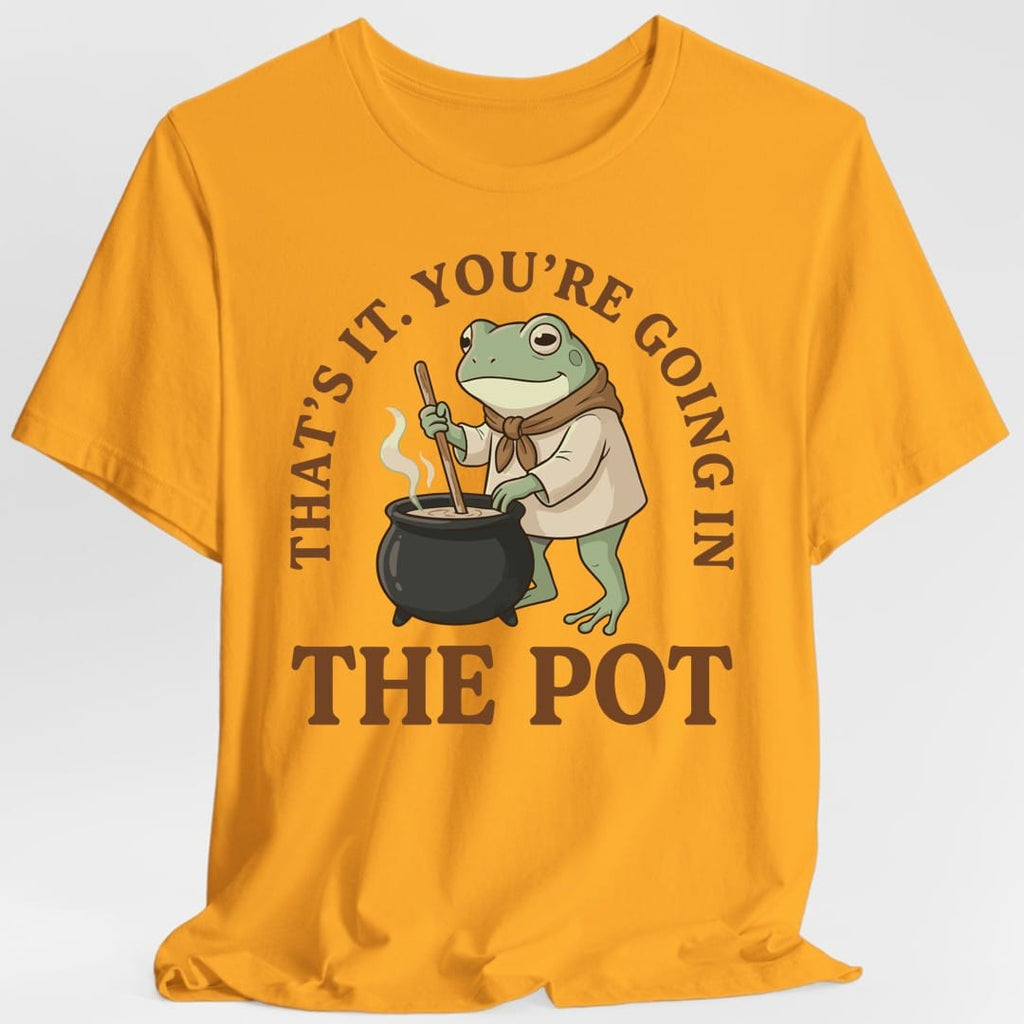 You're Going in the Pot T-Shirt