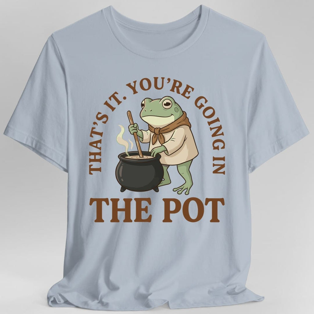 You're Going in the Pot T-Shirt