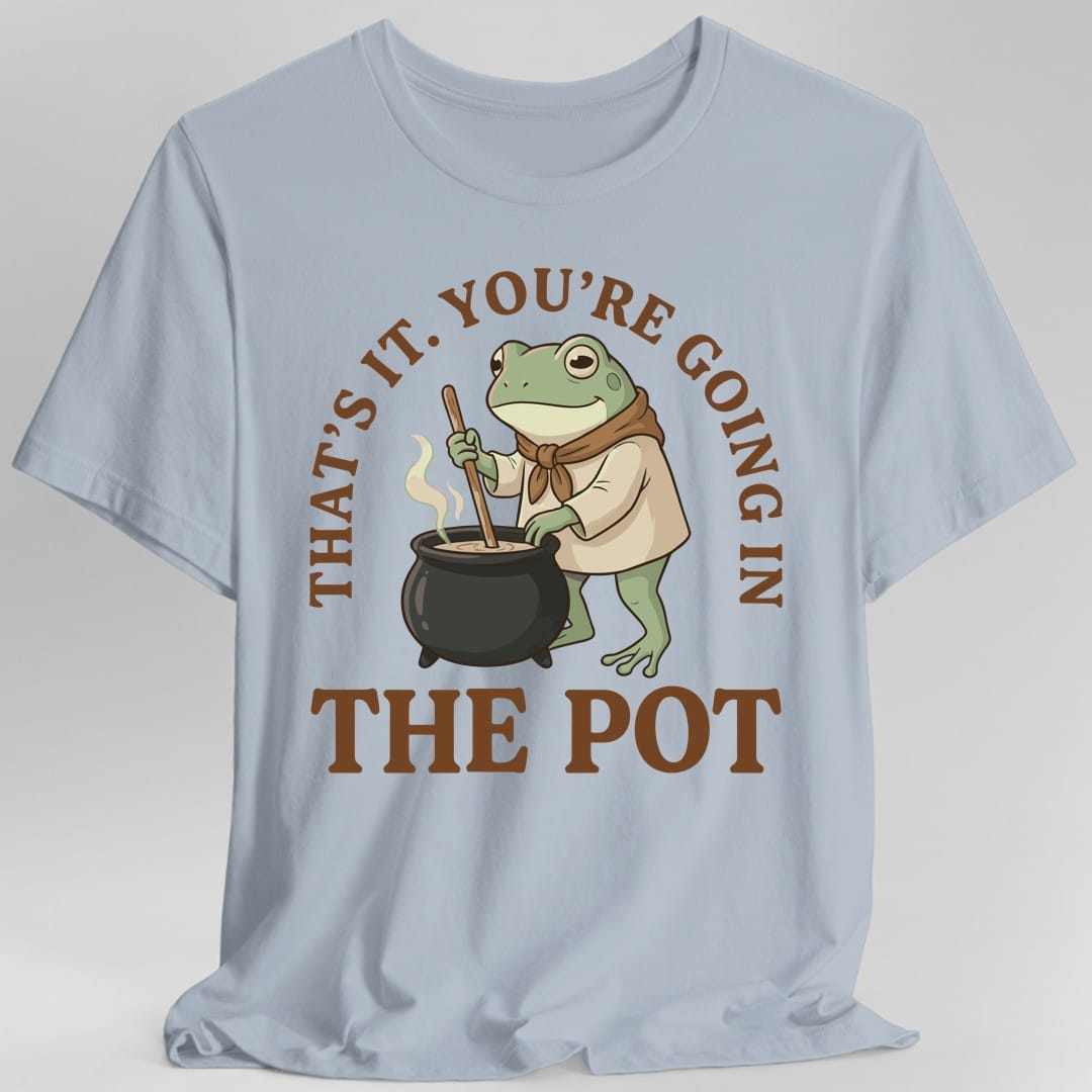 You're Going in the Pot T-Shirt