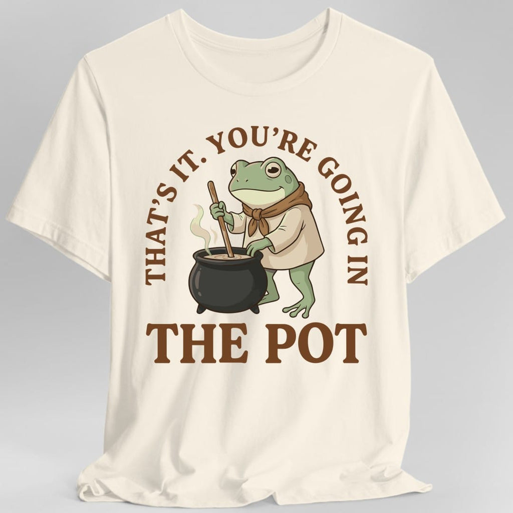 You're Going in the Pot T-Shirt