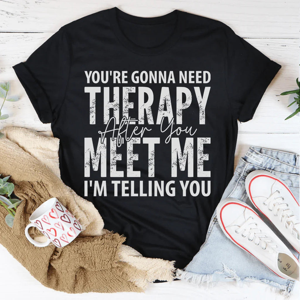 You're Gonna Need Therapy After You Meet Me Tee