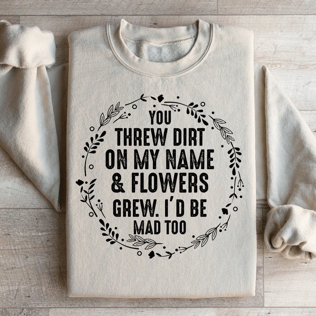 You Threw Dirt On My Name And Flowers Grew Sweatshirt
