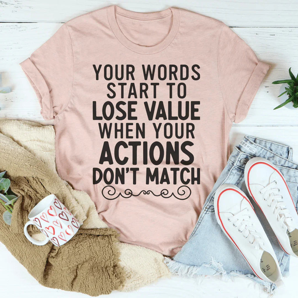 Your Words Start To Lose Value When Your Actions Don't Match Tee